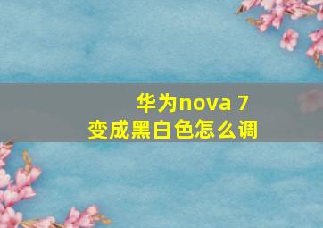 华为nova 7变成黑白色怎么调